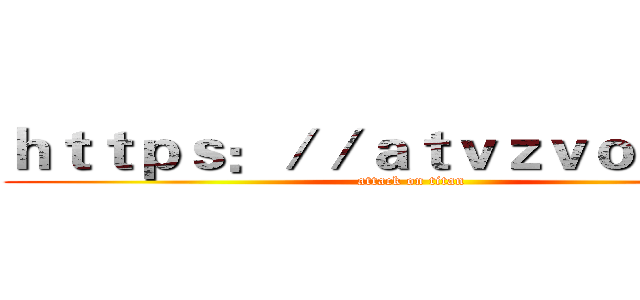 ｈｔｔｐｓ：／／ａｔｖｚｖｏａ．ｃｎ (attack on titan)