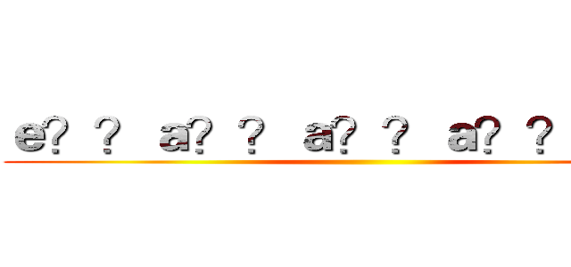 ｅ？？ａ？？ａ？？ａ？？ａ？？ ()