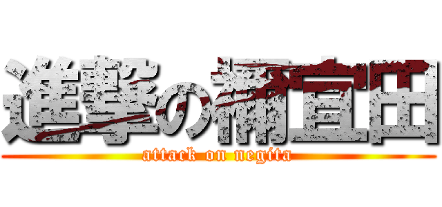 進撃の禰宜田 (attack on negita)