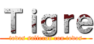 Ｔｉｇｒｅ (todos salieron con todos)
