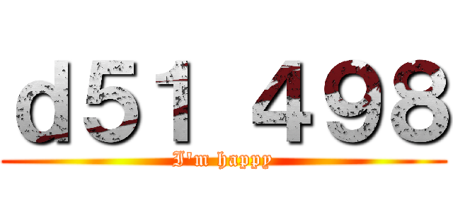 ｄ５１ ４９８ (I'm happy)