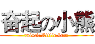 奋起の小熊 (raised Little bear)