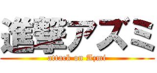 進撃アズミ (attack on Azmi)