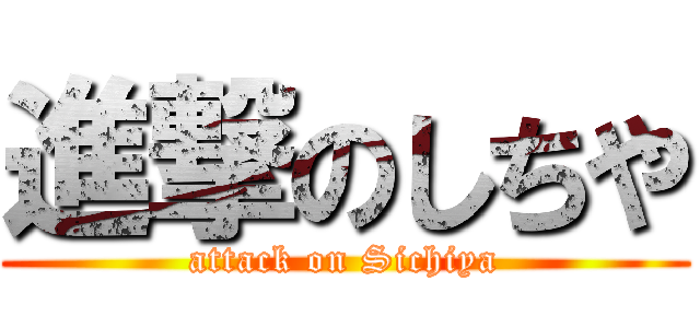 進撃のしちや (attack on Sichiya)