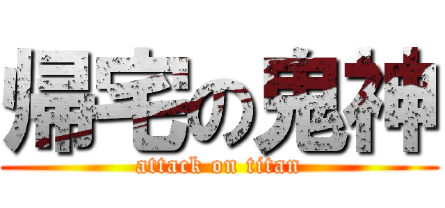 帰宅の鬼神 (attack on titan)