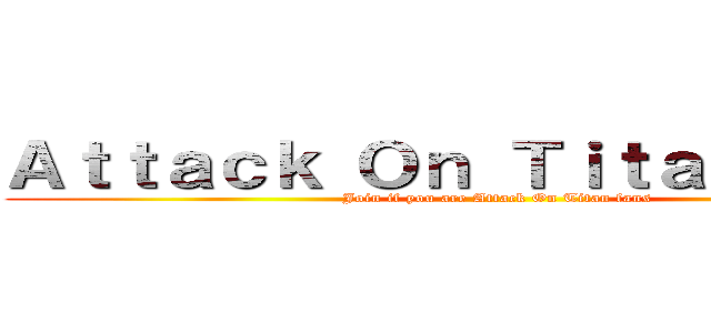 Ａｔｔａｃｋ Ｏｎ Ｔｉｔａｎ Ｃｌｕｂ (Join if you are Attack On Titan fans)