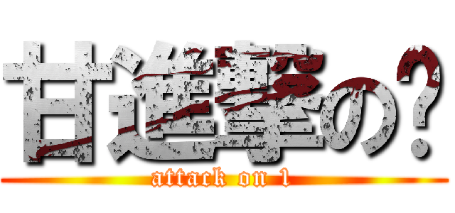 甘進撃の❷ (attack on 1)