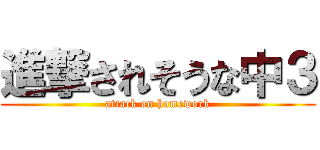 進撃されそうな中３ (attack on homework)