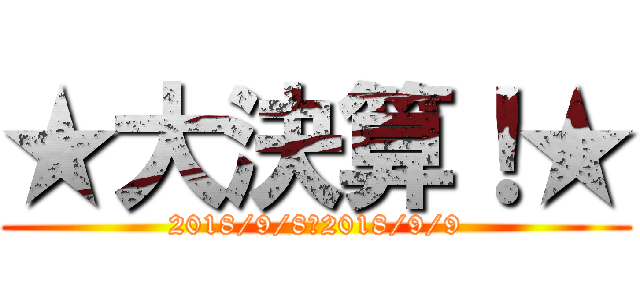 ★大決算！★ (2018/9/8～2018/9/9)
