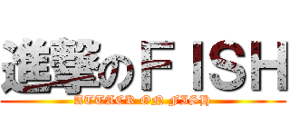 進撃のＦＩＳＨ (ATTACK ON FISH)
