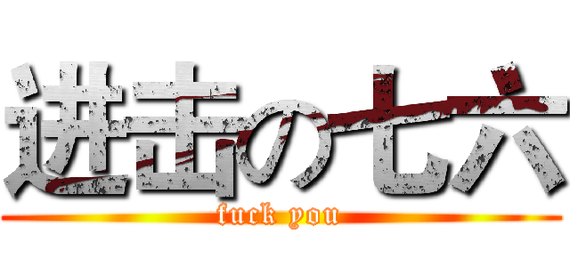 进击の七六 (fuck you)