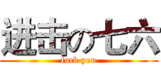 进击の七六 (fuck you)