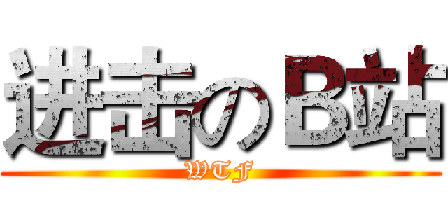 进击のＢ站 (WTF)