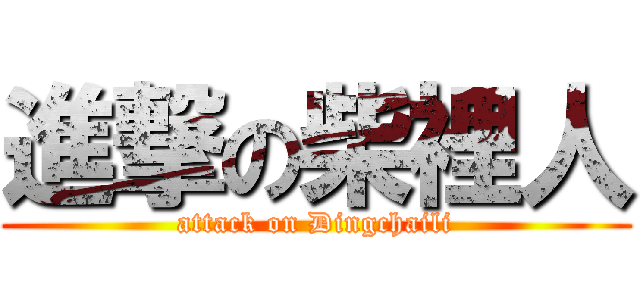 進撃の柴裡人 (attack on Dingchaili)