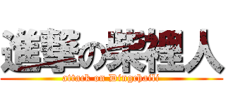 進撃の柴裡人 (attack on Dingchaili)