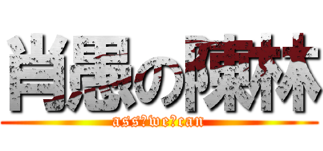 肖愚の陳林 (ass♂we♂can)