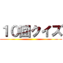 １０回クイズ ()