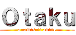 Ｏｔａｋｕ (amamos el anime)
