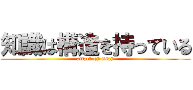 知識は構造を持っている (attack on titan)