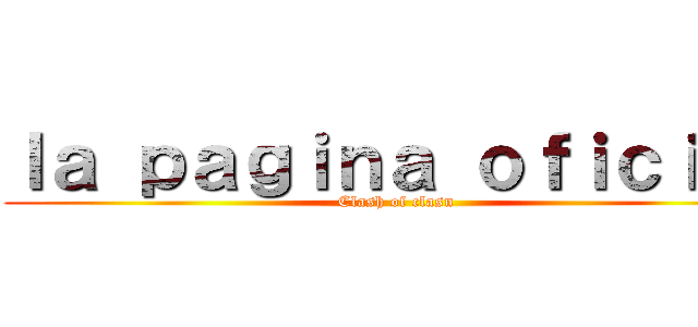 ｌａ ｐａｇｉｎａ ｏｆｉｃｉａｌ (Clash of clasn)