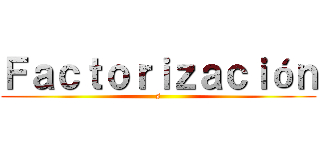 Ｆａｃｔｏｒｉｚａｃｉóｎ (s)