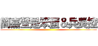 簡嘉瑩是笨蛋＆兵長控 ()