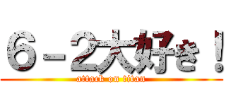 ６－２大好き！ (attack on titan)