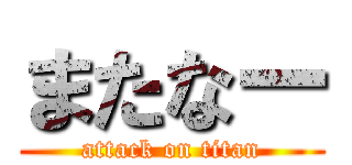 またなー (attack on titan)