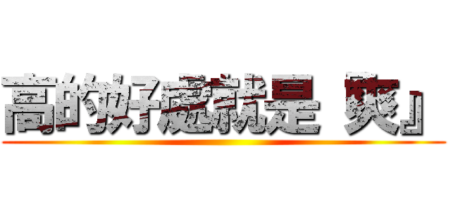 高的好處就是『爽』 ()