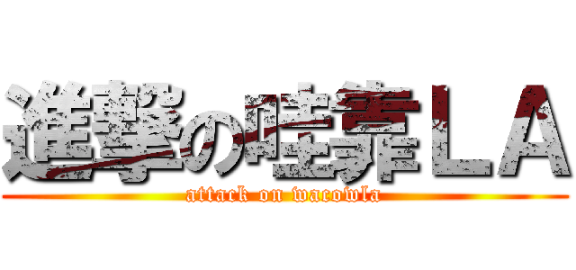 進撃の哇靠ＬＡ (attack on wacowla)