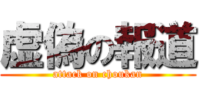 虚偽の報道 (attack on choukan)