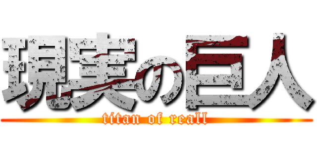 現実の巨人 (titan of reall)