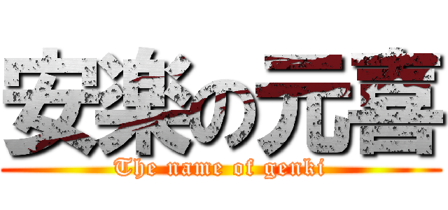安楽の元喜 (The name of genki)