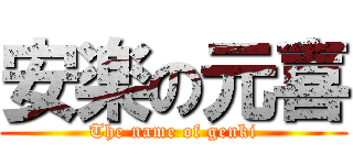 安楽の元喜 (The name of genki)