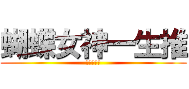 蝴蝶女神一生推 (最萌小蝴蝶)