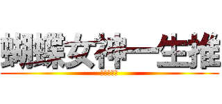 蝴蝶女神一生推 (最萌小蝴蝶)