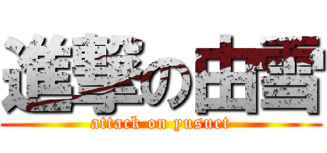 進撃の由雪 (attack on yusuet)