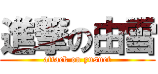 進撃の由雪 (attack on yusuet)