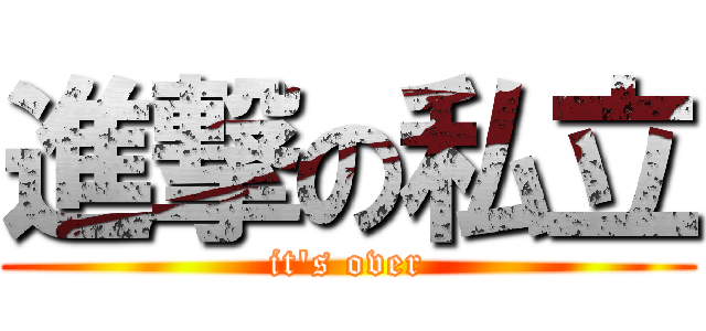 進撃の私立 (it's over)