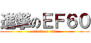 進撃のＥＦ６０ (attack on ef60)