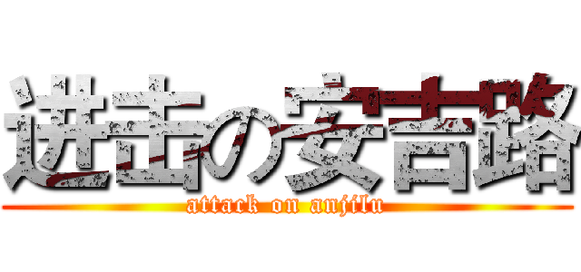 进击の安吉路 (attack on anjilu)