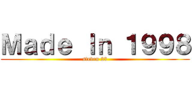 Ｍａｄｅ Ｉｎ １９９８ (steven 23)