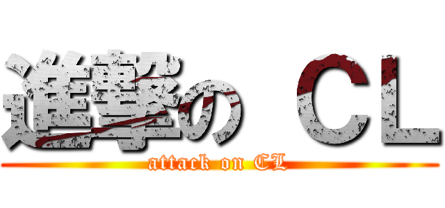 進撃の ＣＬ (attack on CL)