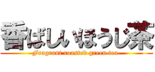 香ばしいほうじ茶 (Fragrant roasted green tea )