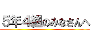 ５年４組のみなさんへ ()