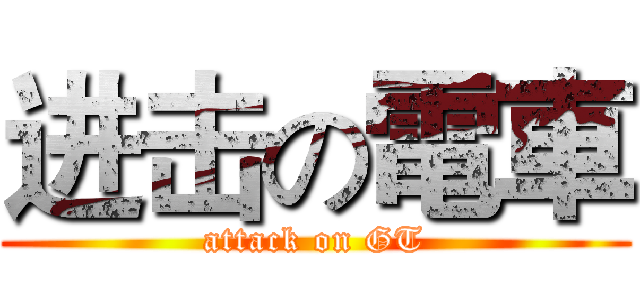 进击の電車 (attack on GT)