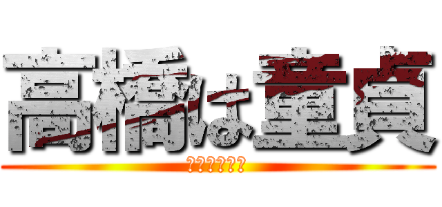 高橋は童貞 (ガードは固い)