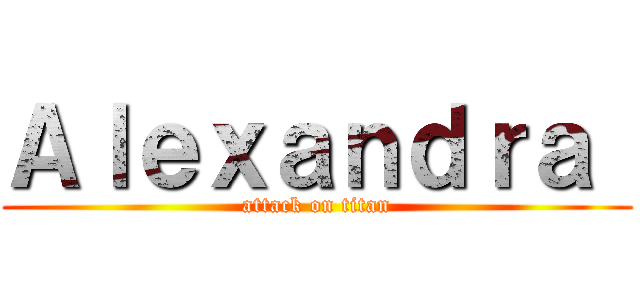 Ａｌｅｘａｎｄｒａ  (attack on titan)