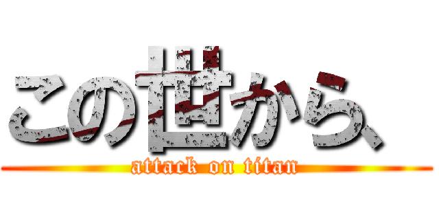 この世から、 (attack on titan)