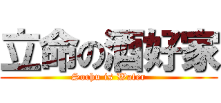 立命の酒好家 (Sochu is Water)
